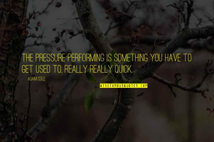 Coxcombs Nightingale Quotes By Adam Cole: The pressure performing is something you have to