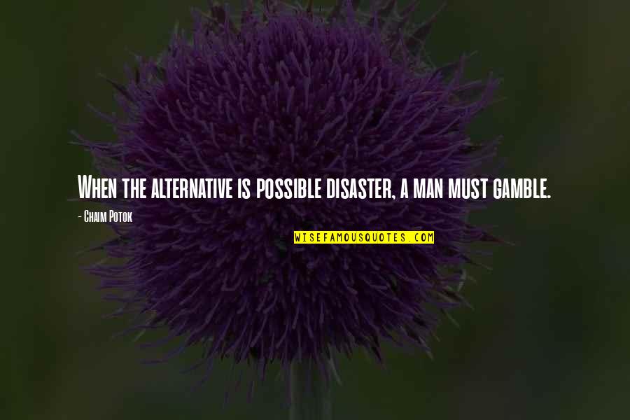 Coxey Quotes By Chaim Potok: When the alternative is possible disaster, a man