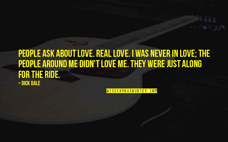 Coxswains Crew Quotes By Dick Dale: People ask about love. Real love. I was Coxswains Crew Quotes By Dick Dale: People ask about love. Real love. I was