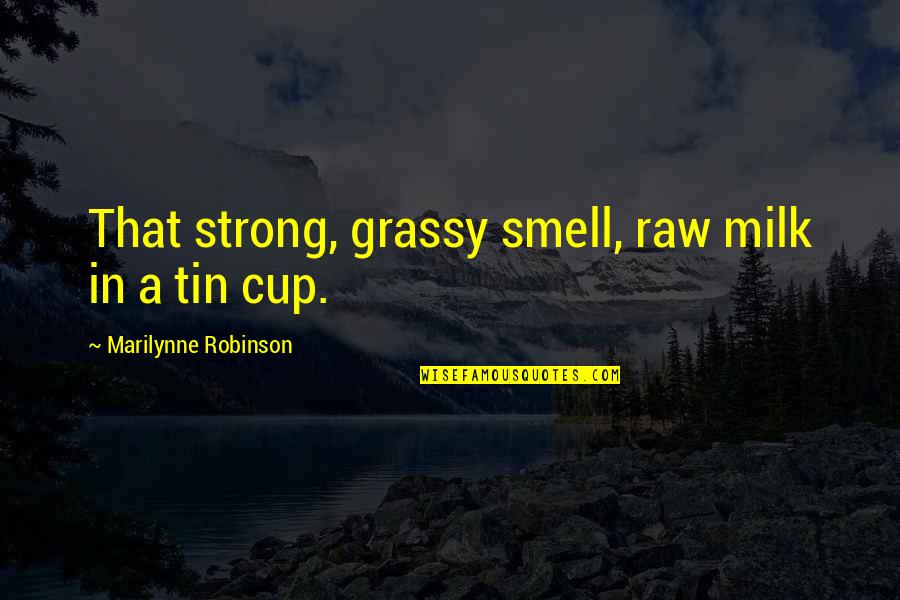 Coxswains Crew Quotes By Marilynne Robinson: That strong, grassy smell, raw milk in a Coxswains Crew Quotes By Marilynne Robinson: That strong, grassy smell, raw milk in a