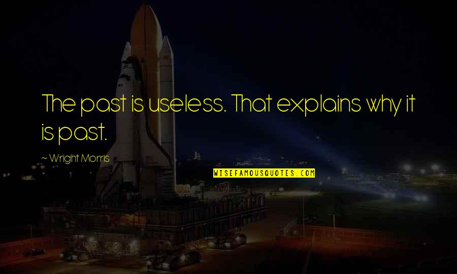 Coxswains Quotes By Wright Morris: The past is useless. That explains why it