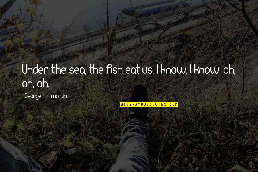 Coy Fish Quotes By George R R Martin: Under the sea, the fish eat us. I