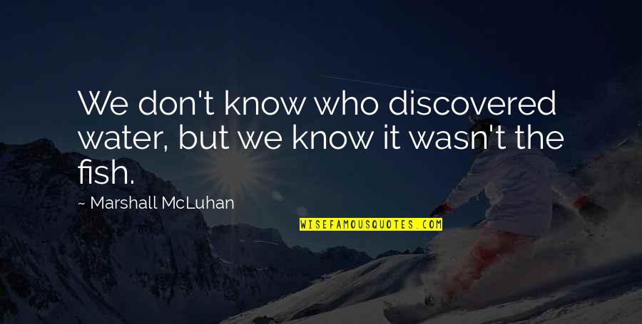 Coy Fish Quotes By Marshall McLuhan: We don't know who discovered water, but we