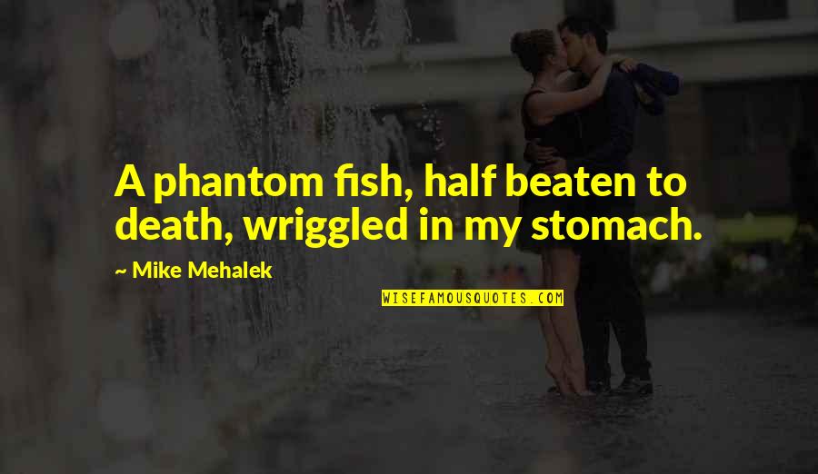 Coy Fish Quotes By Mike Mehalek: A phantom fish, half beaten to death, wriggled