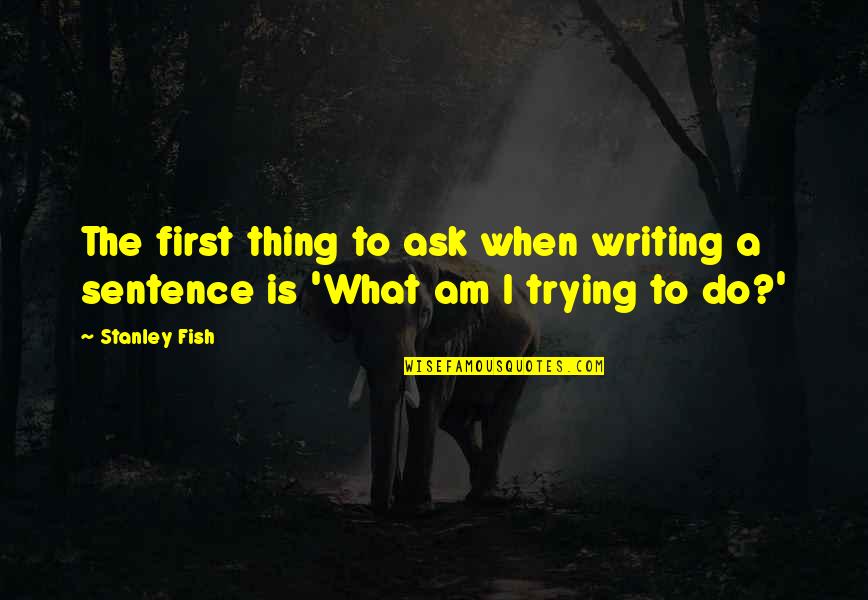 Coy Fish Quotes By Stanley Fish: The first thing to ask when writing a