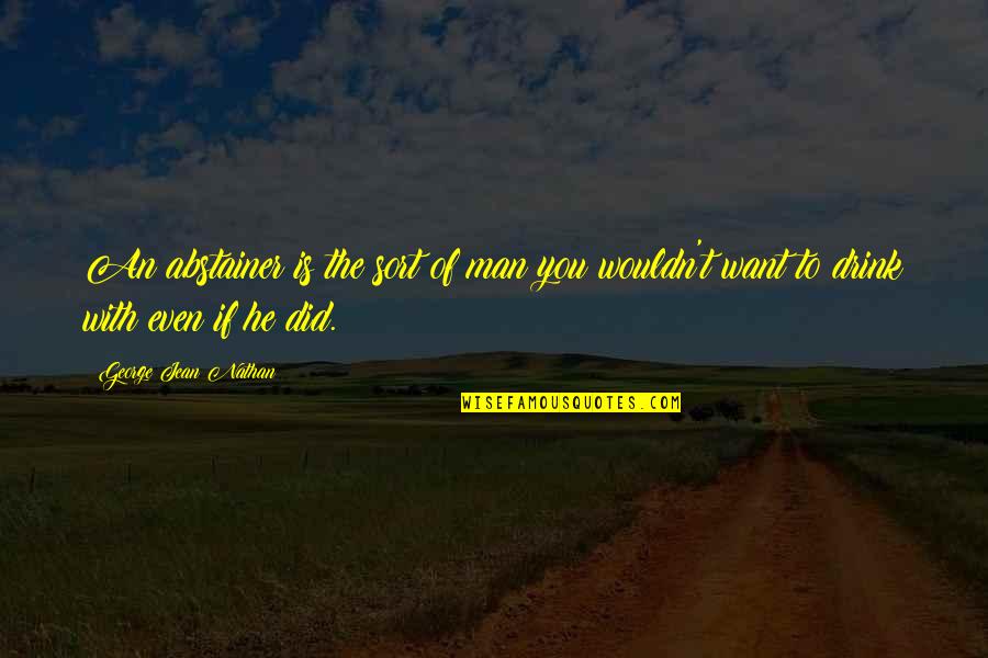 Coyerti Quotes By George Jean Nathan: An abstainer is the sort of man you Coyerti Quotes By George Jean Nathan: An abstainer is the sort of man you