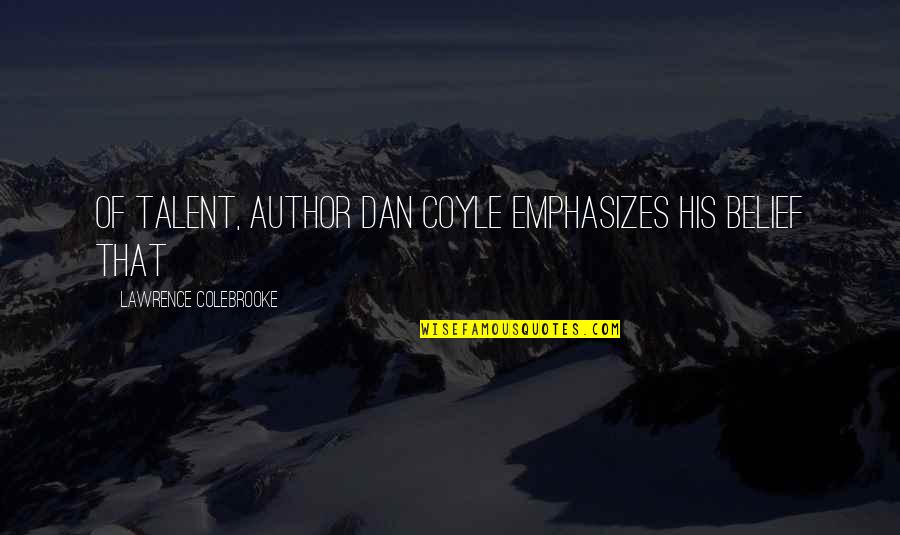 Coyle Quotes By Lawrence Colebrooke: of Talent, author Dan Coyle emphasizes his belief