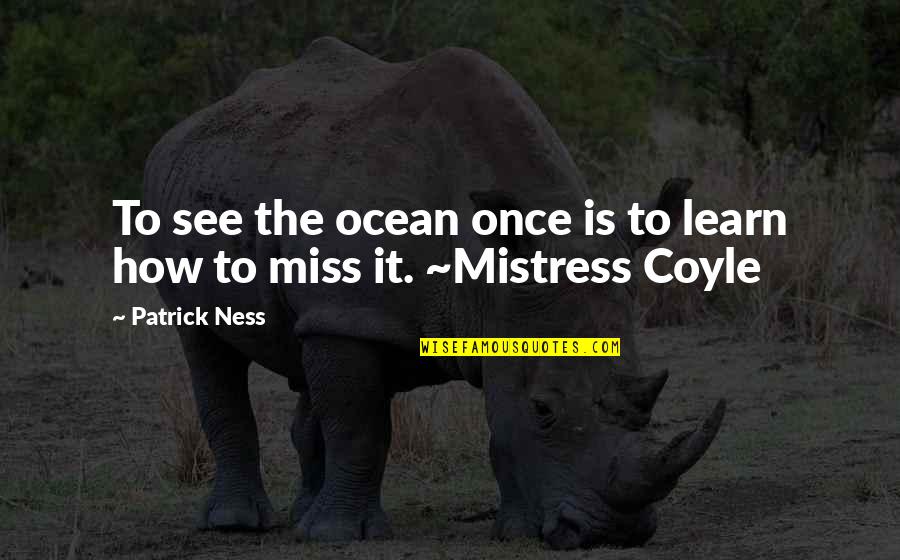 Coyle Quotes By Patrick Ness: To see the ocean once is to learn