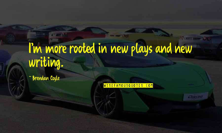 Coyle's Quotes By Brendan Coyle: I'm more rooted in new plays and new Coyle's Quotes By Brendan Coyle: I'm more rooted in new plays and new