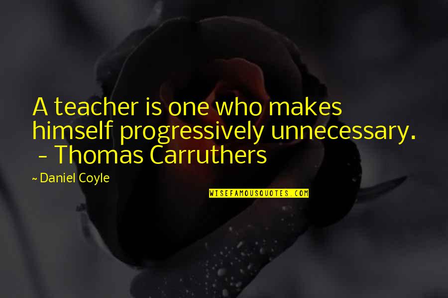 Coyle's Quotes By Daniel Coyle: A teacher is one who makes himself progressively
