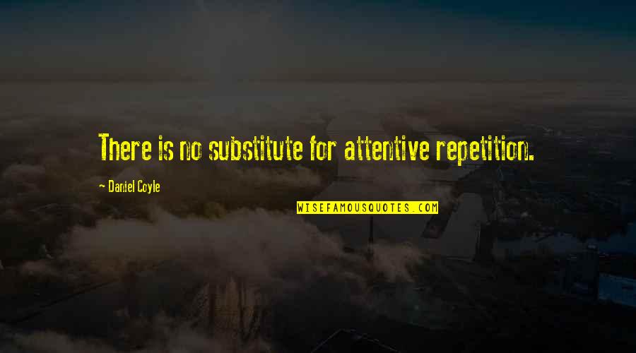Coyle's Quotes By Daniel Coyle: There is no substitute for attentive repetition. Coyle's Quotes By Daniel Coyle: There is no substitute for attentive repetition.