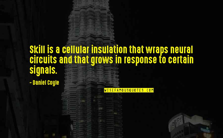 Coyle's Quotes By Daniel Coyle: Skill is a cellular insulation that wraps neural