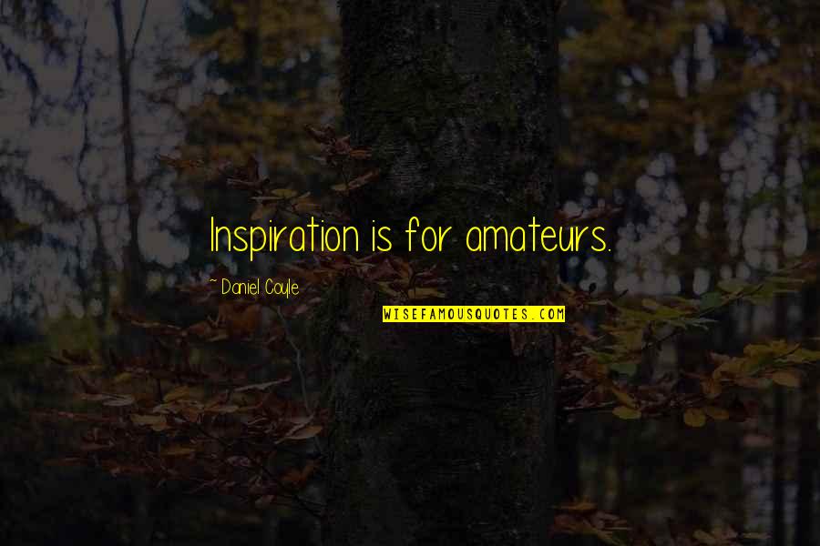 Coyle's Quotes By Daniel Coyle: Inspiration is for amateurs.