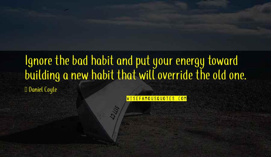Coyle's Quotes By Daniel Coyle: Ignore the bad habit and put your energy