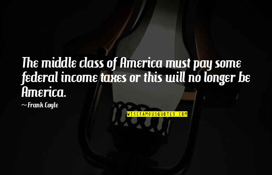 Coyle's Quotes By Frank Coyle: The middle class of America must pay some