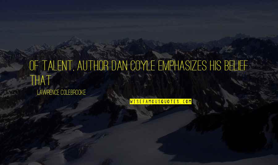 Coyle's Quotes By Lawrence Colebrooke: of Talent, author Dan Coyle emphasizes his belief
