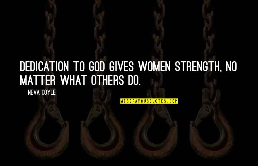 Coyle's Quotes By Neva Coyle: Dedication to God gives women strength, no matter
