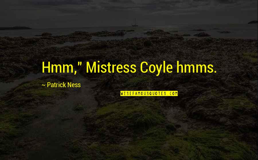 Coyle's Quotes By Patrick Ness: Hmm," Mistress Coyle hmms.