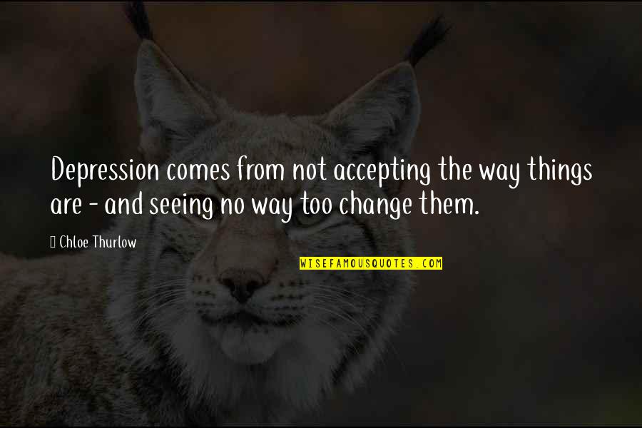 Coyness Quotes By Chloe Thurlow: Depression comes from not accepting the way things Coyness Quotes By Chloe Thurlow: Depression comes from not accepting the way things