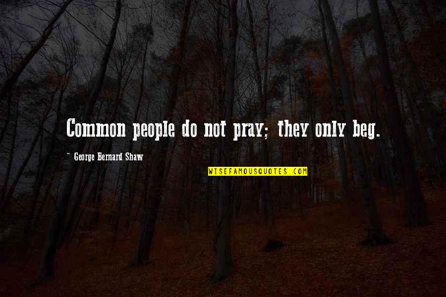 Coyunda Yugo Quotes By George Bernard Shaw: Common people do not pray; they only beg. Coyunda Yugo Quotes By George Bernard Shaw: Common people do not pray; they only beg.