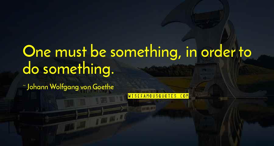 Coyunda Yugo Quotes By Johann Wolfgang Von Goethe: One must be something, in order to do Coyunda Yugo Quotes By Johann Wolfgang Von Goethe: One must be something, in order to do