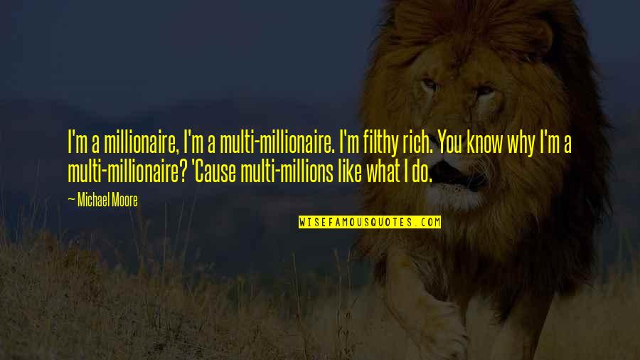 Coyunda Yugo Quotes By Michael Moore: I'm a millionaire, I'm a multi-millionaire. I'm filthy Coyunda Yugo Quotes By Michael Moore: I'm a millionaire, I'm a multi-millionaire. I'm filthy