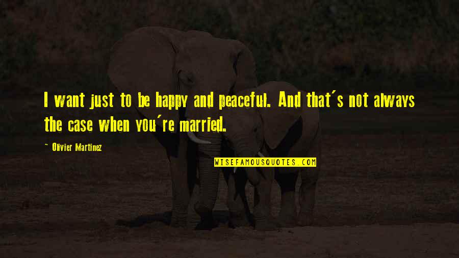 Cozy Mystery Series Quotes By Olivier Martinez: I want just to be happy and peaceful.