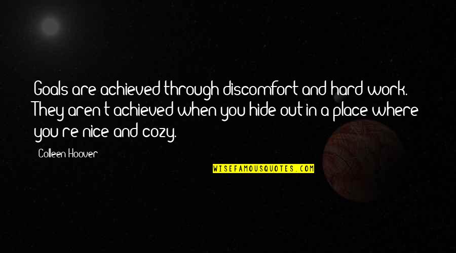 Cozy Place Quotes By Colleen Hoover: Goals are achieved through discomfort and hard work.