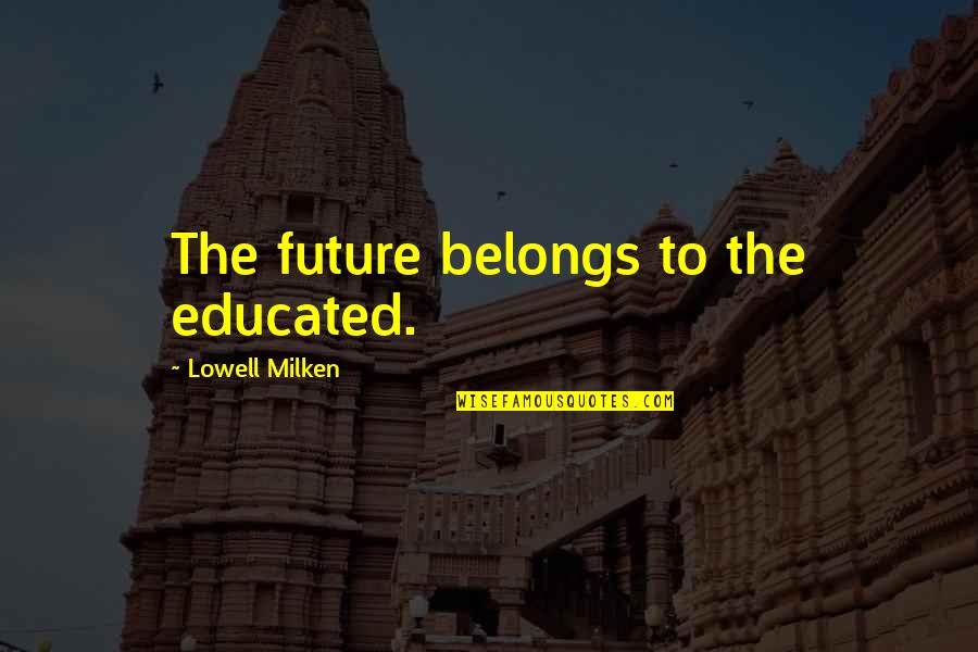 Cozying Quotes By Lowell Milken: The future belongs to the educated.