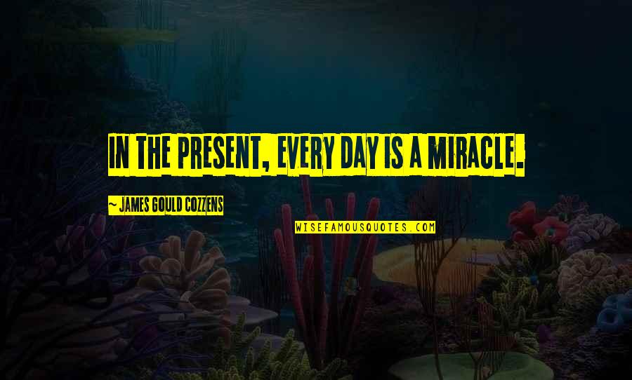 Cozzens Quotes By James Gould Cozzens: In the present, every day is a miracle.