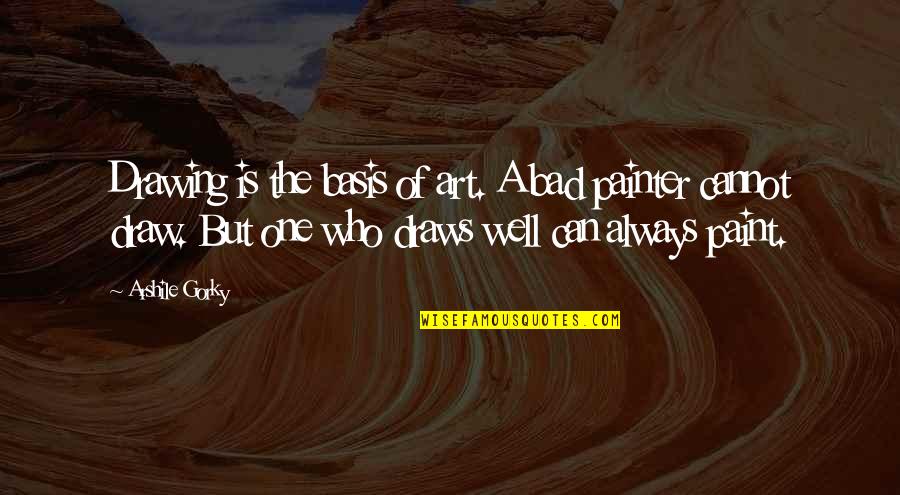 Cozzie Merrill Quotes By Arshile Gorky: Drawing is the basis of art. A bad Cozzie Merrill Quotes By Arshile Gorky: Drawing is the basis of art. A bad