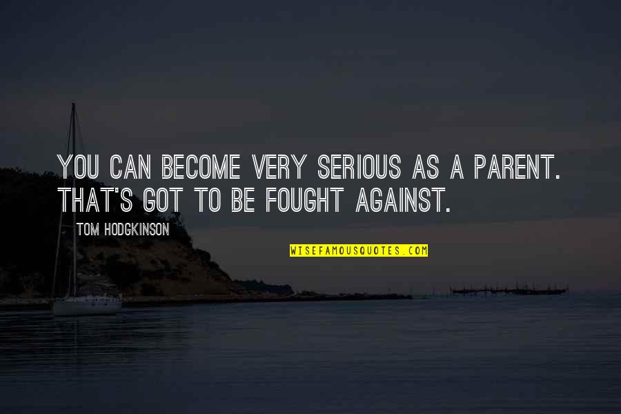 Cpk Quote Quotes By Tom Hodgkinson: You can become very serious as a parent.