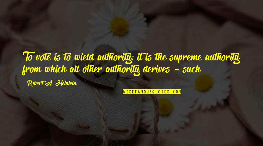 Cpo's Quotes By Robert A. Heinlein: To vote is to wield authority; it is Cpo's Quotes By Robert A. Heinlein: To vote is to wield authority; it is
