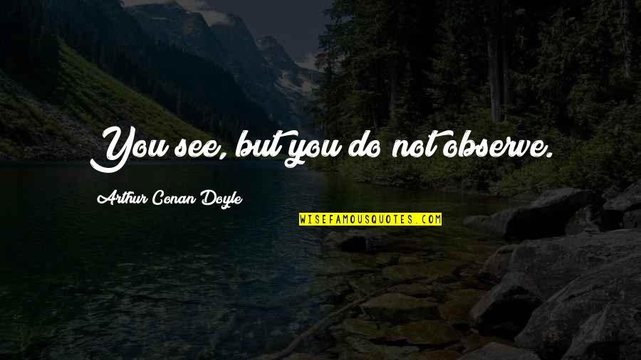 Cpr Quotes By Arthur Conan Doyle: You see, but you do not observe.