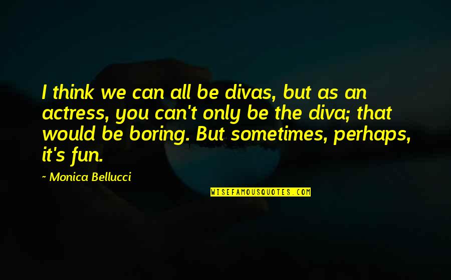 Cpt Price Best Quotes By Monica Bellucci: I think we can all be divas, but