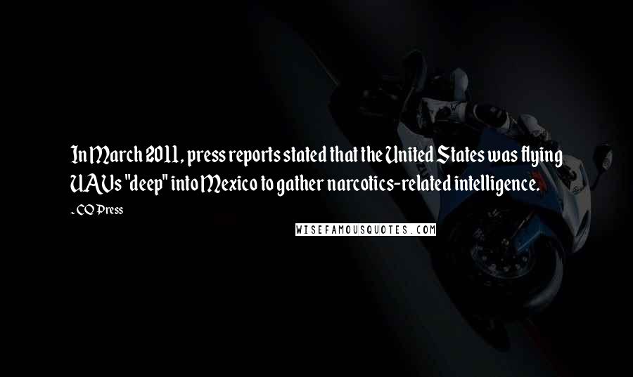 CQ Press quotes: In March 2011, press reports stated that the United States was flying UAVs "deep" into Mexico to gather narcotics-related intelligence.