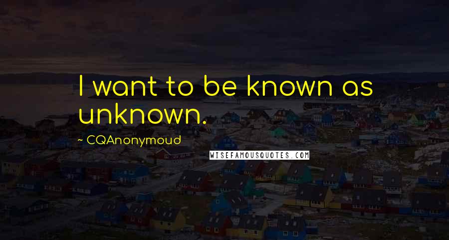 CQAnonymoud quotes: I want to be known as unknown.