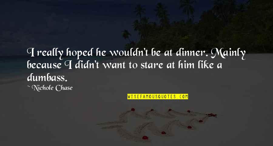 Cr Dito Quotes By Nichole Chase: I really hoped he wouldn't be at dinner. Cr Dito Quotes By Nichole Chase: I really hoped he wouldn't be at dinner.