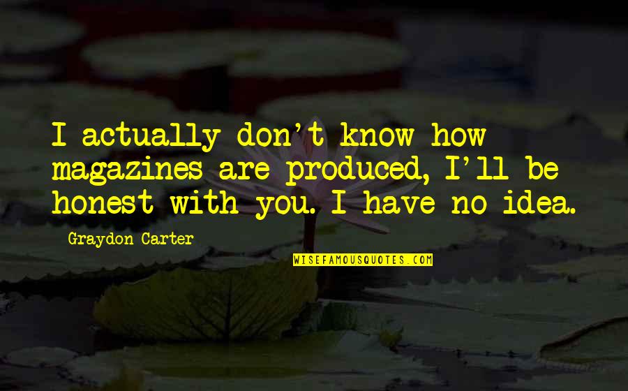 Cr Puscule De Pauline Quotes By Graydon Carter: I actually don't know how magazines are produced, Cr Puscule De Pauline Quotes By Graydon Carter: I actually don't know how magazines are produced,