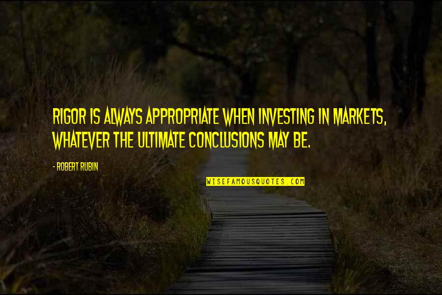 Crabbe Novel Quotes By Robert Rubin: Rigor is always appropriate when investing in markets,