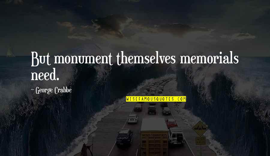 Crabbe Quotes By George Crabbe: But monument themselves memorials need.