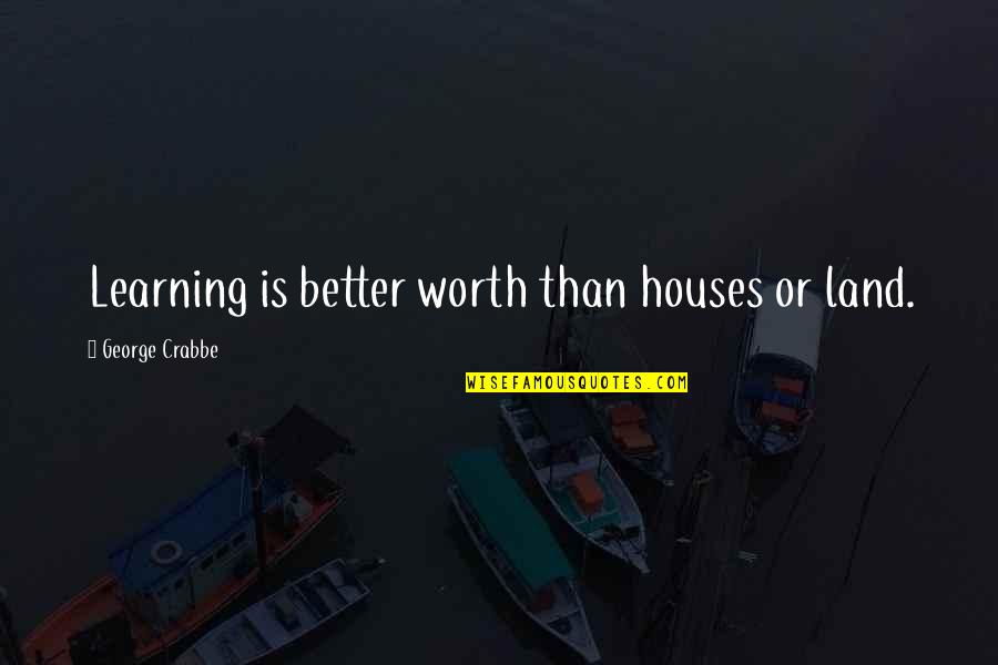 Crabbe Quotes By George Crabbe: Learning is better worth than houses or land.