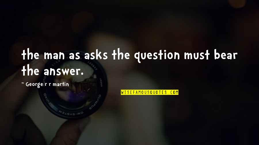 Crabbed Hand Quotes By George R R Martin: the man as asks the question must bear Crabbed Hand Quotes By George R R Martin: the man as asks the question must bear