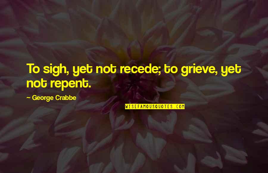 Crabbe's Quotes By George Crabbe: To sigh, yet not recede; to grieve, yet Crabbe's Quotes By George Crabbe: To sigh, yet not recede; to grieve, yet