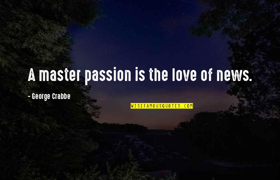Crabbe's Quotes By George Crabbe: A master passion is the love of news. Crabbe's Quotes By George Crabbe: A master passion is the love of news.