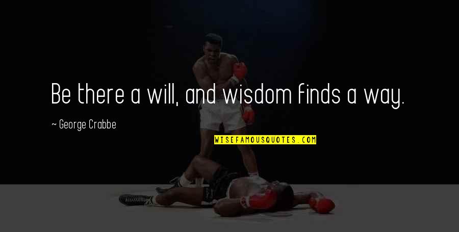 Crabbe's Quotes By George Crabbe: Be there a will, and wisdom finds a Crabbe's Quotes By George Crabbe: Be there a will, and wisdom finds a