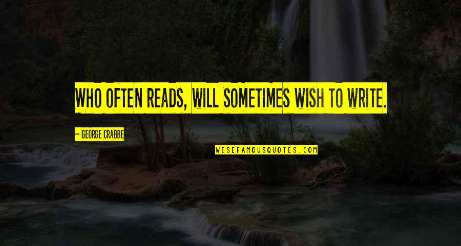 Crabbe's Quotes By George Crabbe: Who often reads, will sometimes wish to write. Crabbe's Quotes By George Crabbe: Who often reads, will sometimes wish to write.