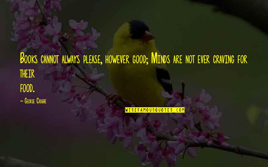 Crabbe's Quotes By George Crabbe: Books cannot always please, however good; Minds are Crabbe's Quotes By George Crabbe: Books cannot always please, however good; Minds are