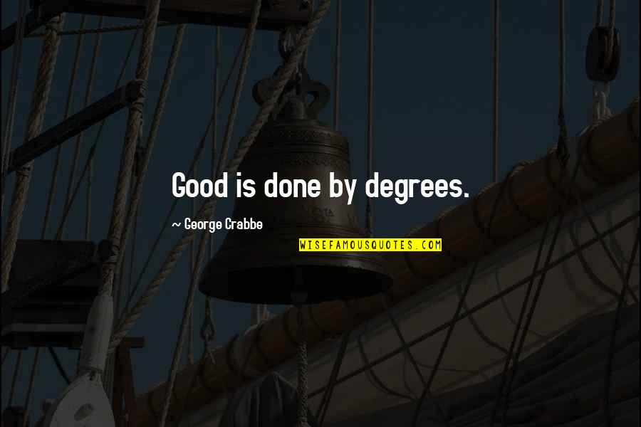 Crabbe's Quotes By George Crabbe: Good is done by degrees. Crabbe's Quotes By George Crabbe: Good is done by degrees.