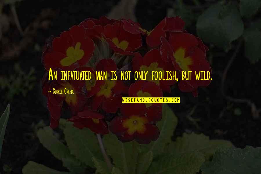 Crabbe's Quotes By George Crabbe: An infatuated man is not only foolish, but Crabbe's Quotes By George Crabbe: An infatuated man is not only foolish, but